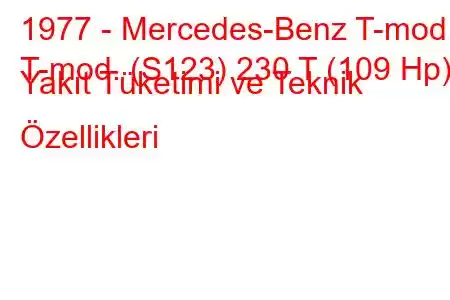 1977 - Mercedes-Benz T-mod.
T-mod. (S123) 230 T (109 Hp) Yakıt Tüketimi ve Teknik Özellikleri