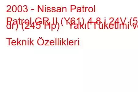 2003 - Nissan Patrol
Patrol GR II (Y61) 4.8 i 24V (5 dr) (245 Hp) Yakıt Tüketimi ve Teknik Özellikleri