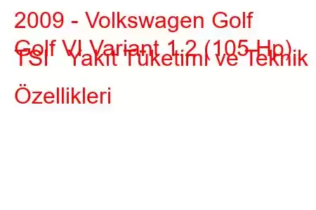 2009 - Volkswagen Golf
Golf VI Variant 1.2 (105 Hp) TSI Yakıt Tüketimi ve Teknik Özellikleri