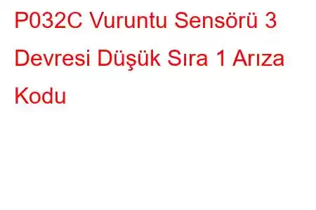 P032C Vuruntu Sensörü 3 Devresi Düşük Sıra 1 Arıza Kodu