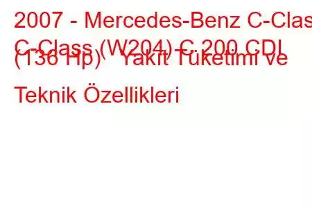 2007 - Mercedes-Benz C-Class
C-Class (W204) C 200 CDI (136 Hp) Yakıt Tüketimi ve Teknik Özellikleri