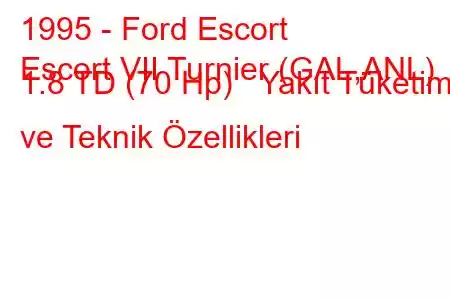 1995 - Ford Escort
Escort VII Turnier (GAL,ANL) 1.8 TD (70 Hp) Yakıt Tüketimi ve Teknik Özellikleri