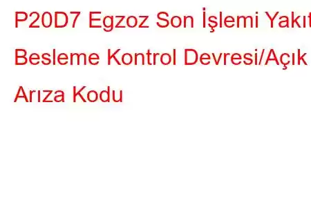 P20D7 Egzoz Son İşlemi Yakıt Besleme Kontrol Devresi/Açık Arıza Kodu