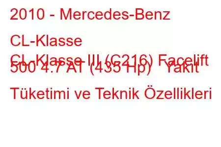 2010 - Mercedes-Benz CL-Klasse
CL-Klasse III (C216) Facelift 500 4.7 AT (435 Hp) Yakıt Tüketimi ve Teknik Özellikleri