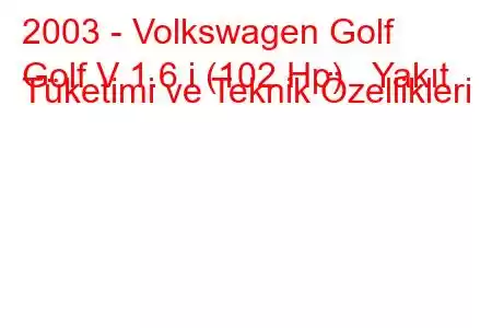 2003 - Volkswagen Golf
Golf V 1.6 i (102 Hp) Yakıt Tüketimi ve Teknik Özellikleri