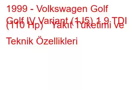 1999 - Volkswagen Golf
Golf IV Variant (1J5) 1.9 TDI (110 Hp) Yakıt Tüketimi ve Teknik Özellikleri