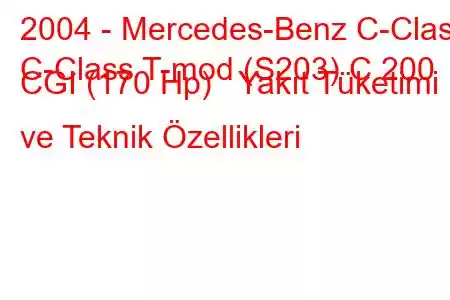 2004 - Mercedes-Benz C-Class
C-Class T-mod (S203) C 200 CGI (170 Hp) Yakıt Tüketimi ve Teknik Özellikleri