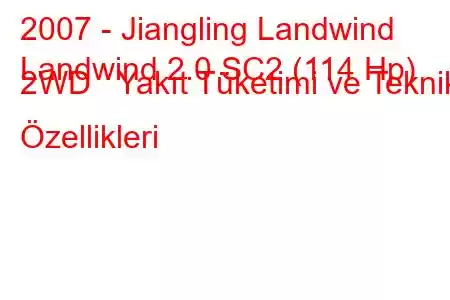 2007 - Jiangling Landwind
Landwind 2.0 SC2 (114 Hp) 2WD Yakıt Tüketimi ve Teknik Özellikleri