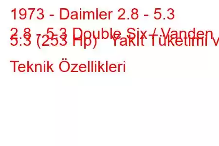 1973 - Daimler 2.8 - 5.3
2.8 - 5.3 Double Six / Vanden 5.3 (253 Hp) Yakıt Tüketimi ve Teknik Özellikleri