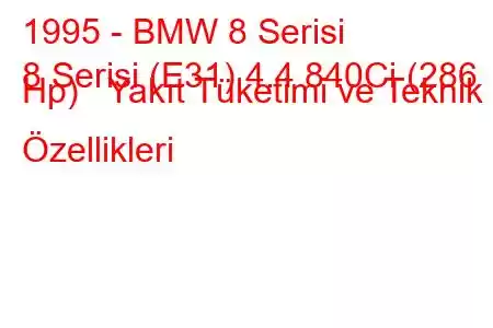 1995 - BMW 8 Serisi
8 Serisi (E31) 4.4 840Ci (286 Hp) Yakıt Tüketimi ve Teknik Özellikleri