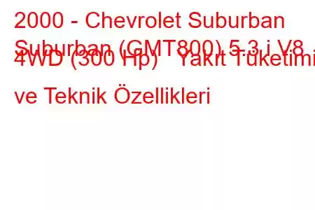 2000 - Chevrolet Suburban
Suburban (GMT800) 5.3 i V8 4WD (300 Hp) Yakıt Tüketimi ve Teknik Özellikleri