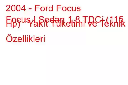 2004 - Ford Focus
Focus I Sedan 1.8 TDCi (115 Hp) Yakıt Tüketimi ve Teknik Özellikleri