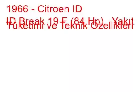 1966 - Citroen ID
ID Break 19 F (84 Hp) Yakıt Tüketimi ve Teknik Özellikleri