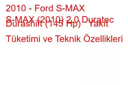 2010 - Ford S-MAX
S-MAX (2010) 2.0 Duratec Durashift (145 Hp) Yakıt Tüketimi ve Teknik Özellikleri