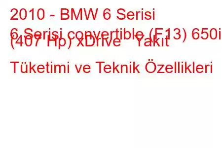 2010 - BMW 6 Serisi
6 Serisi convertible (F13) 650i (407 Hp) xDrive Yakıt Tüketimi ve Teknik Özellikleri