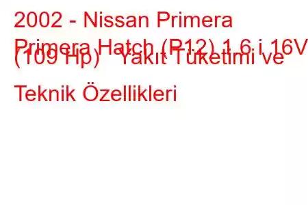 2002 - Nissan Primera
Primera Hatch (P12) 1.6 i 16V (109 Hp) Yakıt Tüketimi ve Teknik Özellikleri