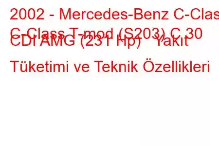 2002 - Mercedes-Benz C-Class
C-Class T-mod (S203) C 30 CDI AMG (231 Hp) Yakıt Tüketimi ve Teknik Özellikleri