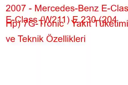 2007 - Mercedes-Benz E-Class
E-Class (W211) E 230 (204 Hp) 7G-Tronic Yakıt Tüketimi ve Teknik Özellikleri