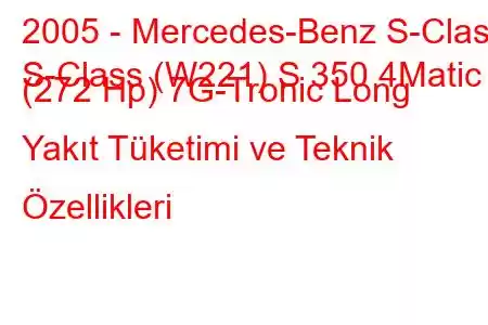 2005 - Mercedes-Benz S-Class
S-Class (W221) S 350 4Matic (272 Hp) 7G-Tronic Long Yakıt Tüketimi ve Teknik Özellikleri