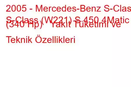 2005 - Mercedes-Benz S-Class
S-Class (W221) S 450 4Matic (340 Hp) Yakıt Tüketimi ve Teknik Özellikleri