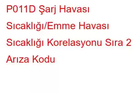 P011D Şarj Havası Sıcaklığı/Emme Havası Sıcaklığı Korelasyonu Sıra 2 Arıza Kodu