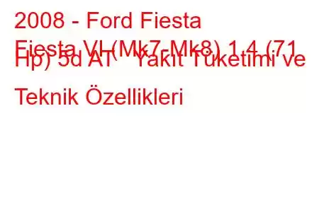 2008 - Ford Fiesta
Fiesta VI (Mk7-Mk8) 1.4 (71 Hp) 5d AT Yakıt Tüketimi ve Teknik Özellikleri