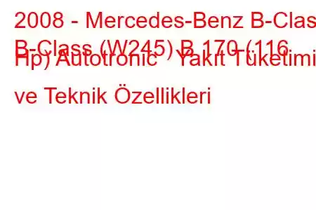 2008 - Mercedes-Benz B-Class
B-Class (W245) B 170 (116 Hp) Autotronic Yakıt Tüketimi ve Teknik Özellikleri