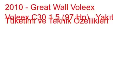 2010 - Great Wall Voleex
Voleex C30 1.5 (97 Hp) Yakıt Tüketimi ve Teknik Özellikleri