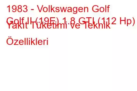 1983 - Volkswagen Golf
Golf II (19E) 1.8 GTI (112 Hp) Yakıt Tüketimi ve Teknik Özellikleri