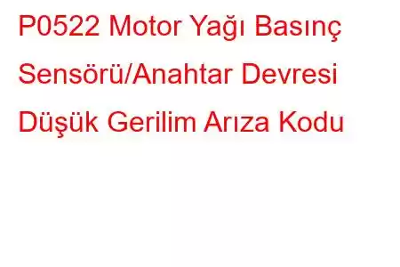 P0522 Motor Yağı Basınç Sensörü/Anahtar Devresi Düşük Gerilim Arıza Kodu