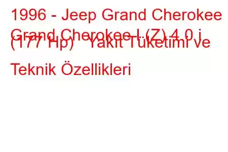 1996 - Jeep Grand Cherokee
Grand Cherokee I (Z) 4.0 i (177 Hp) Yakıt Tüketimi ve Teknik Özellikleri