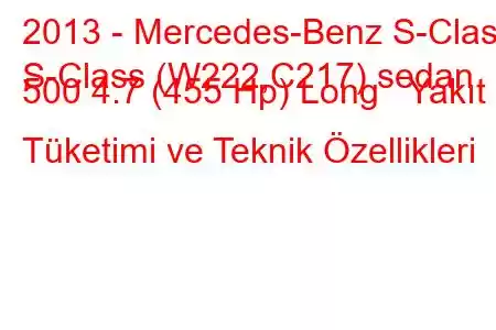 2013 - Mercedes-Benz S-Class
S-Class (W222,C217) sedan 500 4.7 (455 Hp) Long Yakıt Tüketimi ve Teknik Özellikleri