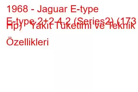 1968 - Jaguar E-type
E-type 2+2 4.2 (Series2) (173 Hp) Yakıt Tüketimi ve Teknik Özellikleri