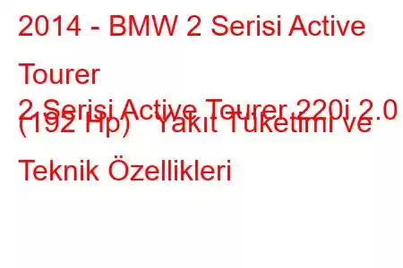 2014 - BMW 2 Serisi Active Tourer
2 Serisi Active Tourer 220i 2.0 (192 Hp) Yakıt Tüketimi ve Teknik Özellikleri