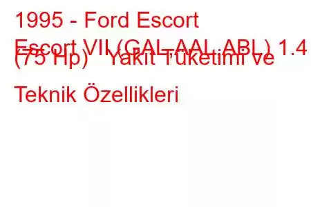 1995 - Ford Escort
Escort VII (GAL,AAL,ABL) 1.4 i (75 Hp) Yakıt Tüketimi ve Teknik Özellikleri