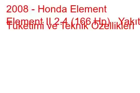 2008 - Honda Element
Element II 2.4 (166 Hp) Yakıt Tüketimi ve Teknik Özellikleri