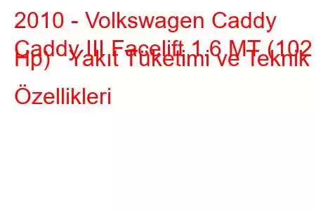 2010 - Volkswagen Caddy
Caddy III Facelift 1.6 MT (102 Hp) Yakıt Tüketimi ve Teknik Özellikleri