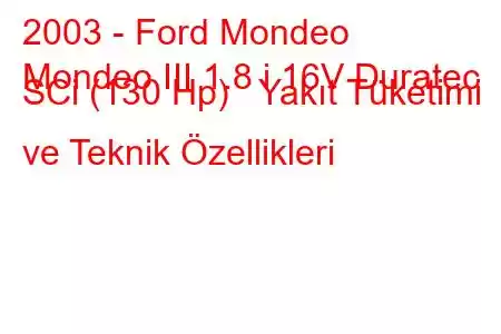 2003 - Ford Mondeo
Mondeo III 1.8 i 16V Duratec SCi (130 Hp) Yakıt Tüketimi ve Teknik Özellikleri