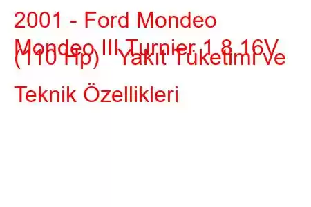 2001 - Ford Mondeo
Mondeo III Turnier 1.8 16V (110 Hp) Yakıt Tüketimi ve Teknik Özellikleri