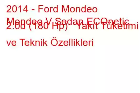 2014 - Ford Mondeo
Mondeo V Sedan ECOnetic 2.0d (180 Hp) Yakıt Tüketimi ve Teknik Özellikleri