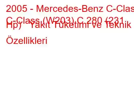 2005 - Mercedes-Benz C-Class
C-Class (W203) C 280 (231 Hp) Yakıt Tüketimi ve Teknik Özellikleri