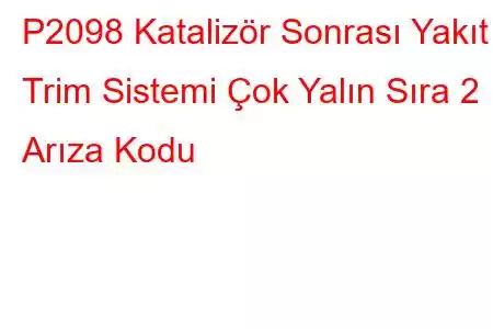 P2098 Katalizör Sonrası Yakıt Trim Sistemi Çok Yalın Sıra 2 Arıza Kodu