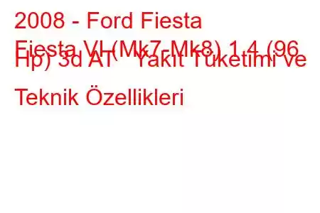 2008 - Ford Fiesta
Fiesta VI (Mk7-Mk8) 1.4 (96 Hp) 3d AT Yakıt Tüketimi ve Teknik Özellikleri