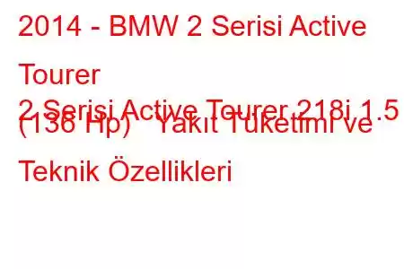 2014 - BMW 2 Serisi Active Tourer
2 Serisi Active Tourer 218i 1.5 (136 Hp) Yakıt Tüketimi ve Teknik Özellikleri