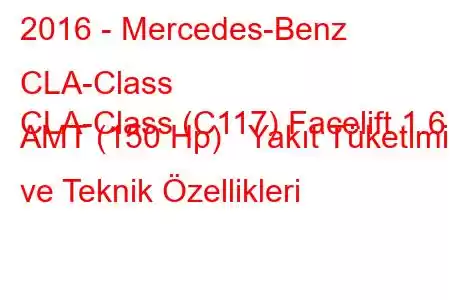 2016 - Mercedes-Benz CLA-Class
CLA-Class (C117) Facelift 1.6 AMT (150 Hp) Yakıt Tüketimi ve Teknik Özellikleri