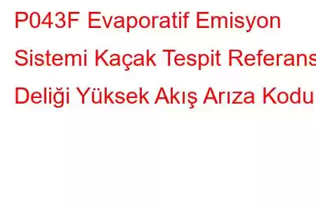 P043F Evaporatif Emisyon Sistemi Kaçak Tespit Referans Deliği Yüksek Akış Arıza Kodu