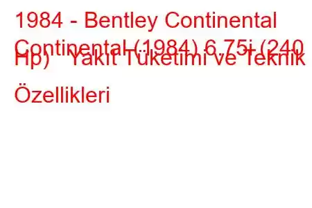 1984 - Bentley Continental
Continental (1984) 6.75i (240 Hp) Yakıt Tüketimi ve Teknik Özellikleri