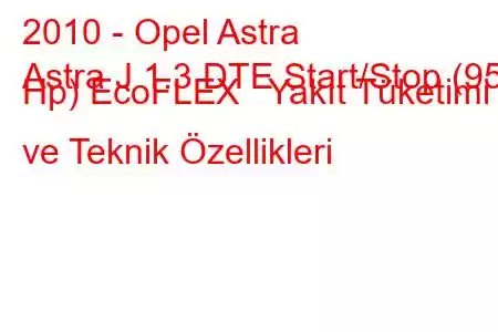 2010 - Opel Astra
Astra J 1.3 DTE Start/Stop (95 Hp) EcoFLEX Yakıt Tüketimi ve Teknik Özellikleri