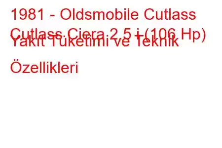 1981 - Oldsmobile Cutlass
Cutlass Ciera 2.5 i (106 Hp) Yakıt Tüketimi ve Teknik Özellikleri