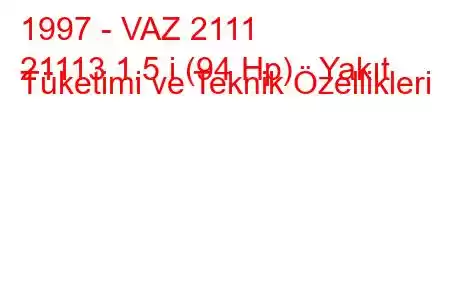 1997 - VAZ 2111
21113 1.5 i (94 Hp) Yakıt Tüketimi ve Teknik Özellikleri